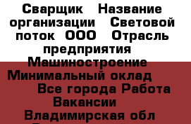 Сварщик › Название организации ­ Световой поток, ООО › Отрасль предприятия ­ Машиностроение › Минимальный оклад ­ 50 000 - Все города Работа » Вакансии   . Владимирская обл.,Вязниковский р-н